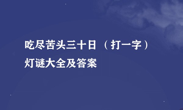 吃尽苦头三十日 （打一字）灯谜大全及答案
