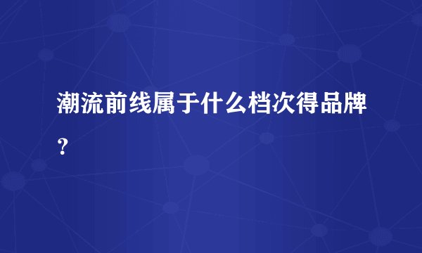 潮流前线属于什么档次得品牌？