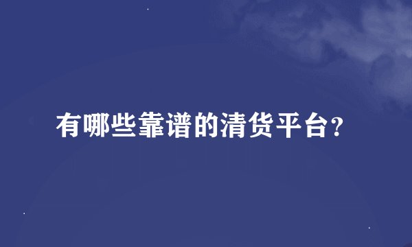 有哪些靠谱的清货平台？