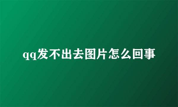 qq发不出去图片怎么回事