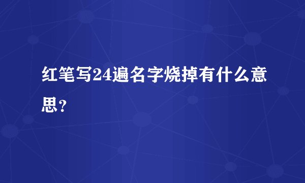 红笔写24遍名字烧掉有什么意思？