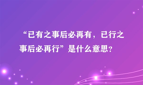 “已有之事后必再有，已行之事后必再行”是什么意思？