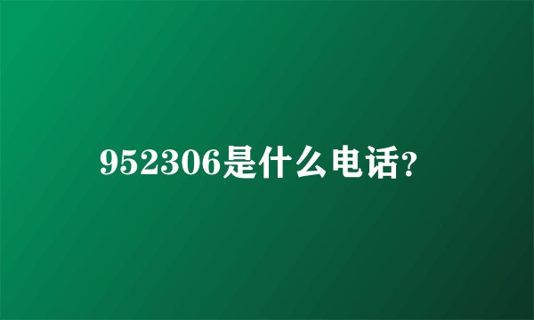 952306是什么电话？