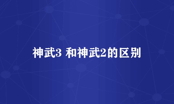神武3 和神武2的区别