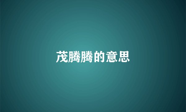 茂腾腾的意思
