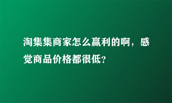 淘集集商家怎么赢利的啊，感觉商品价格都很低？