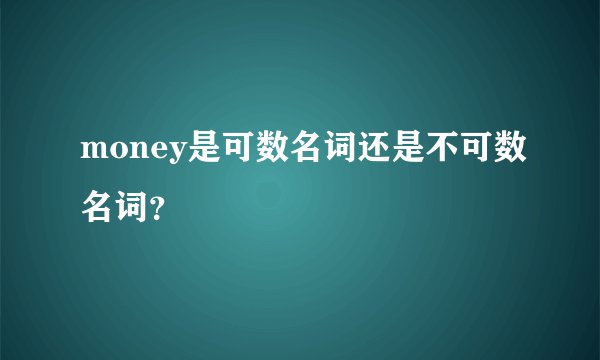 money是可数名词还是不可数名词？