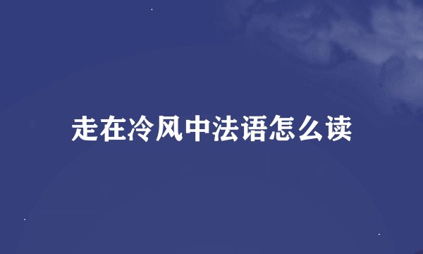 走在冷风中法语怎么读