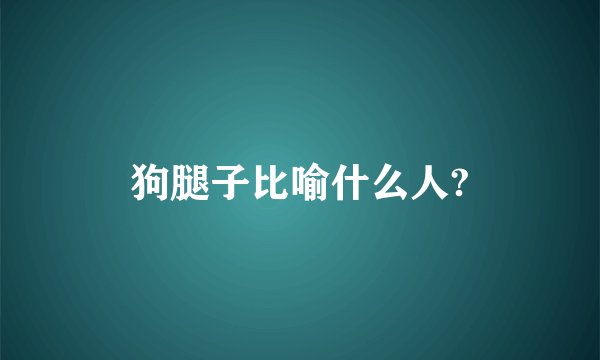 狗腿子比喻什么人?