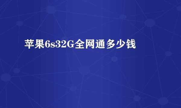 苹果6s32G全网通多少钱