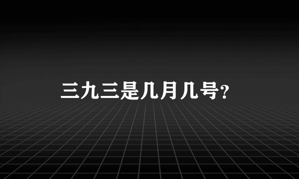 三九三是几月几号？