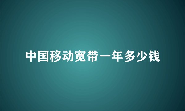 中国移动宽带一年多少钱