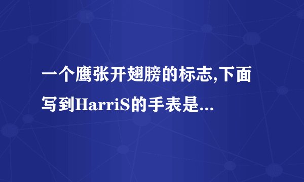 一个鹰张开翅膀的标志,下面写到HarriS的手表是什么牌子的啊?
