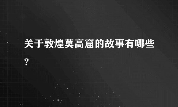 关于敦煌莫高窟的故事有哪些？