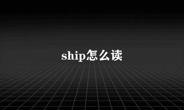 ship怎么读