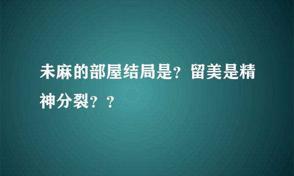 未麻的部屋结局是？留美是精神分裂？？