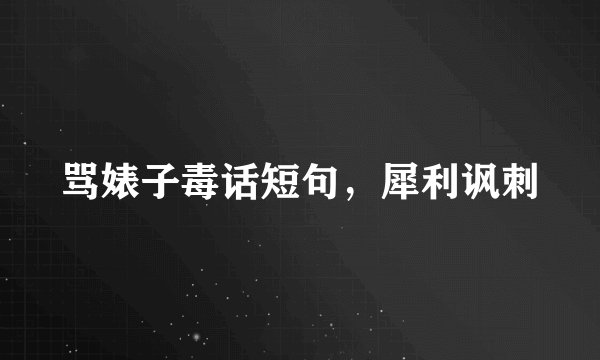 骂婊子毒话短句，犀利讽刺