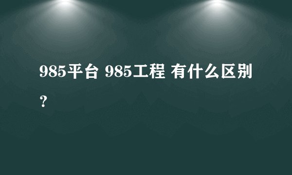 985平台 985工程 有什么区别?