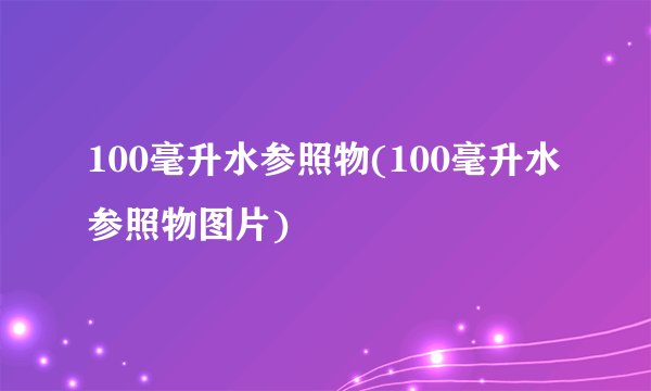 100毫升水参照物(100毫升水参照物图片)