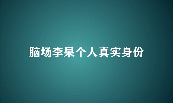 脑场李杲个人真实身份