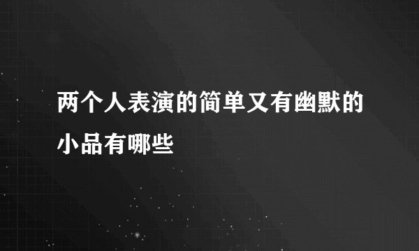 两个人表演的简单又有幽默的小品有哪些