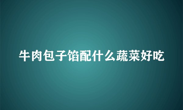 牛肉包子馅配什么蔬菜好吃