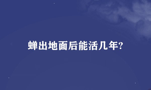 蝉出地面后能活几年?