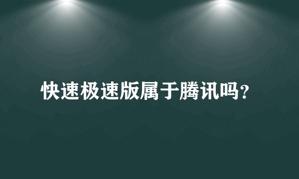 快速极速版属于腾讯吗？