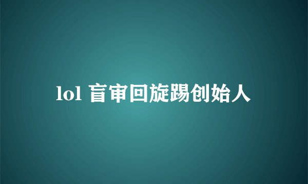 lol 盲审回旋踢创始人