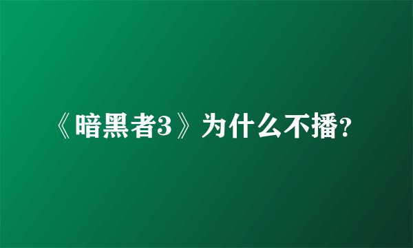 《暗黑者3》为什么不播？