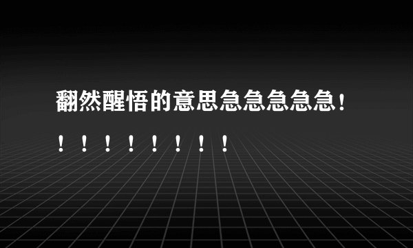 翻然醒悟的意思急急急急急！！！！！！！！！