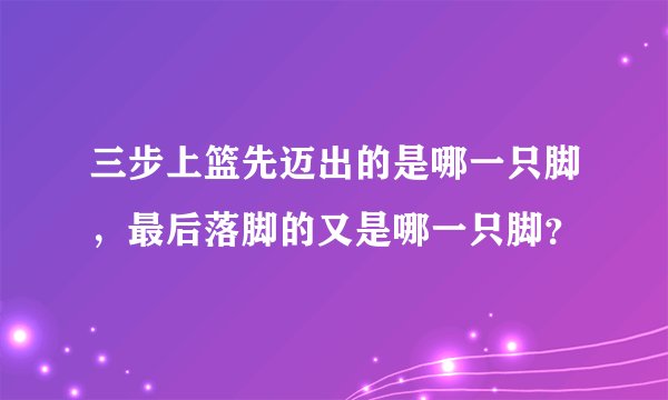 三步上篮先迈出的是哪一只脚，最后落脚的又是哪一只脚？