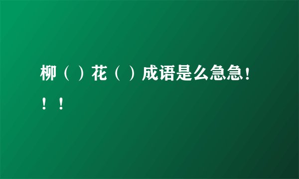 柳（）花（）成语是么急急！！！