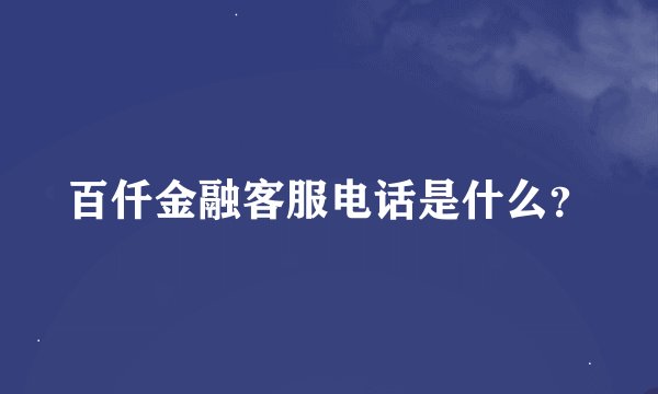 百仟金融客服电话是什么？