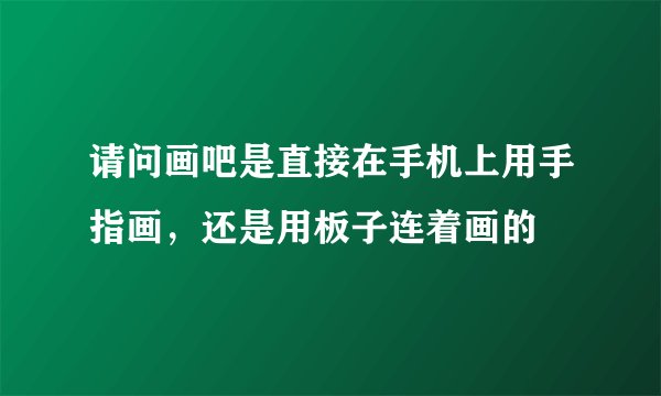 请问画吧是直接在手机上用手指画，还是用板子连着画的
