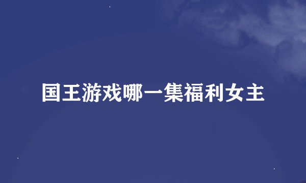 国王游戏哪一集福利女主
