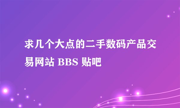 求几个大点的二手数码产品交易网站 BBS 贴吧
