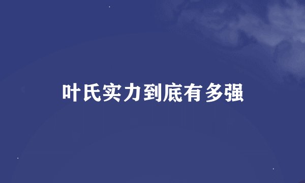叶氏实力到底有多强