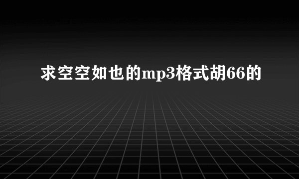 求空空如也的mp3格式胡66的