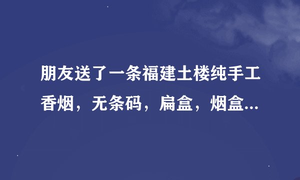 朋友送了一条福建土楼纯手工香烟，无条码，扁盒，烟盒呈金黄色，请问多少钱l条。