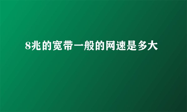 8兆的宽带一般的网速是多大