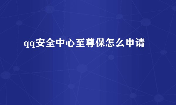 qq安全中心至尊保怎么申请