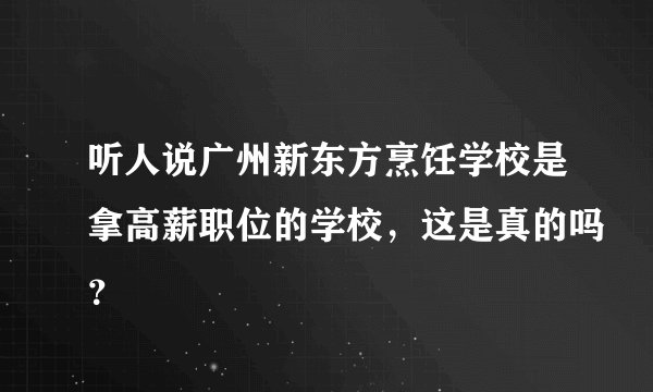 听人说广州新东方烹饪学校是拿高薪职位的学校,这是真的吗?