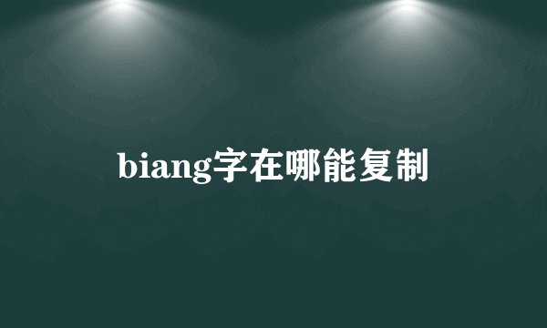 biang字在哪能复制