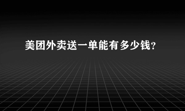 美团外卖送一单能有多少钱？