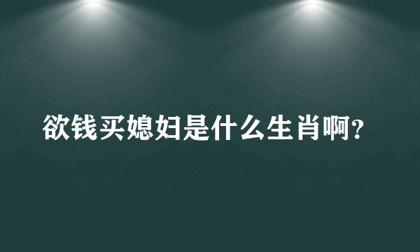 欲钱买媳妇是什么生肖啊？