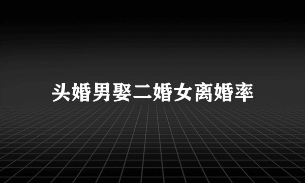 头婚男娶二婚女离婚率