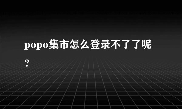popo集市怎么登录不了了呢？