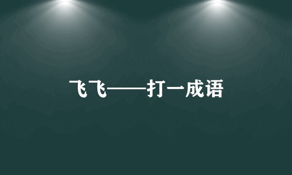 飞飞——打一成语