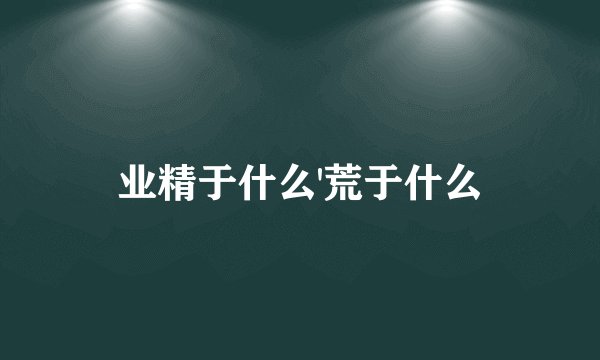 业精于什么'荒于什么